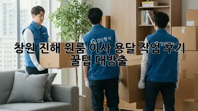 창원 진해 원룸 이사, 용달 작업 후기: 꿀팁 대방출!