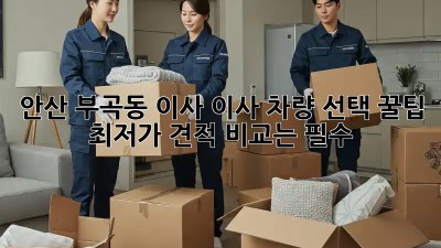 안산 부곡동 이사? 이사 차량 선택 꿀팁! 최저가 견적 비교는 필수! 🤩