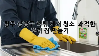 청주 상당구 악취 제거 청소, 🏠 쾌적한 우리 집 만들기! ✨